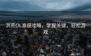 洪荒OL准提攻略，掌握关键，轻松游戏