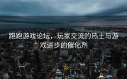 跑跑游戏论坛，玩家交流的热土与游戏进步的催化剂