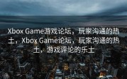 Xbox Game游戏论坛，玩家沟通的热土，Xbox Game论坛，玩家沟通的热土，游戏评论的乐土