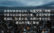 全境封锁游戏论坛，玩家交流、攻略分享与社区建设的力量，全境封锁游戏论坛，玩家交流、攻略分享与社区建设的力量汇聚地