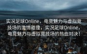 实况足球Online，电竞魅力与虚拟竞技场的激情碰撞，实况足球Online，电竞魅力与虚拟竞技场的热血对决！