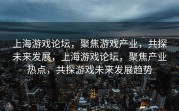 上海游戏论坛，聚焦游戏产业，共探未来发展，上海游戏论坛，聚焦产业热点，共探游戏未来发展趋势