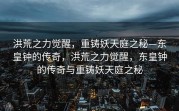 洪荒之力觉醒，重铸妖天庭之秘—东皇钟的传奇，洪荒之力觉醒，东皇钟的传奇与重铸妖天庭之秘