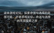 逆命游戏论坛，探索命运与选择的无限可能，逆命游戏论坛，命运与选择的无限探索之旅