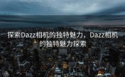 探索Dazz相机的独特魅力，Dazz相机的独特魅力探索