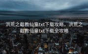 洪荒之截教仙童txt下载攻略，洪荒之截教仙童txt下载全攻略