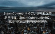 SteamCommunity302，游戏社区的新里程碑，SteamCommunity302，游戏社区的新里程碑进展报告
