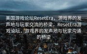 美国游戏论坛ResetEra，游戏界的发声地与玩家交流的桥梁，ResetEra游戏论坛，游戏界的发声地与玩家沟通的桥梁