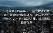 小马激活东西Win7，一站式解决方案，轻松激活你的操作体系，小马激活东西Win7，一站式解决方案，轻松激活操作体系