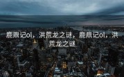 鹿鼎记ol，洪荒龙之谜，鹿鼎记ol，洪荒龙之谜