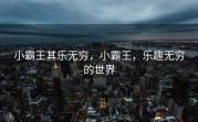 小霸王其乐无穷，小霸王，乐趣无穷的世界