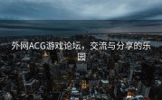 外网ACG游戏论坛，交流与分享的乐园
