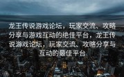 龙王传说游戏论坛，玩家交流、攻略分享与游戏互动的绝佳平台，龙王传说游戏论坛，玩家交流、攻略分享与互动的最佳平台
