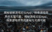 揭秘破解游戏论坛App，探索游戏世界的无限可能，揭秘游戏论坛App，探索游戏世界的奥秘与无限可能