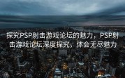 探究PSP射击游戏论坛的魅力，PSP射击游戏论坛深度探究，体会无尽魅力