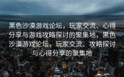 黑色沙漠游戏论坛，玩家交流、心得分享与游戏攻略探讨的聚集地，黑色沙漠游戏论坛，玩家交流、攻略探讨与心得分享的聚集地