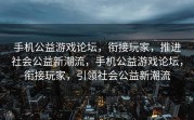手机公益游戏论坛，衔接玩家，推进社会公益新潮流，手机公益游戏论坛，衔接玩家，引领社会公益新潮流