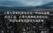 八零九零单机游戏论坛，怀旧与未来的交汇点，八零九零单机游戏论坛，怀旧与未来的游戏沟通圣地
