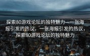 探索80游戏论坛的独特魅力—一张海报引发的热议，一张海报引发的热议，探索80游戏论坛的独特魅力