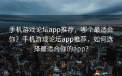 手机游戏论坛app推荐，哪个最适合你？手机游戏论坛app推荐，如何选择最适合你的app？