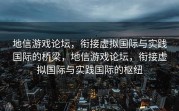 地信游戏论坛，衔接虚拟国际与实践国际的桥梁，地信游戏论坛，衔接虚拟国际与实践国际的枢纽