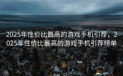 2025年性价比最高的游戏手机引荐，2025年性价比最高的游戏手机引荐榜单
