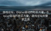 游戏论坛，Discuz驱动的社区力量，Discuz驱动的社区力量，游戏论坛的繁荣之源