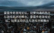 雷霆传奇游戏论坛，玩家沟通的热土与游戏前进的舞台，雷霆传奇游戏论坛，玩家互动热土与游戏开展舞台