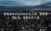 雷霆游戏论坛中的长生之道，雷霆游戏论坛，探索长生之道