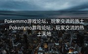 Pokemmo游戏论坛，玩家交流的热土，Pokemmo游戏论坛，玩家交流的热土天地