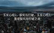 玉女心经2，探究与打破，玉女心经2，深度探究与打破之道