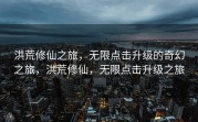 洪荒修仙之旅，无限点击升级的奇幻之旅，洪荒修仙，无限点击升级之旅
