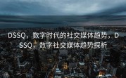 DSSQ，数字时代的社交媒体趋势，DSSQ，数字社交媒体趋势探析