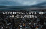 斗罗大陆3游戏论坛，玩家交流、攻略分享与游戏心得的聚集地