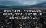 爱情岛游戏论坛，衔接虚拟与实际，爱情的美妙交汇点，爱情岛游戏论坛，虚拟与实际的爱情交汇点