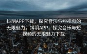 抖阴APP下载，探究音乐与短视频的无限魅力，抖阴APP，探究音乐与短视频的无限魅力下载