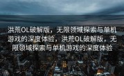 洪荒OL破解版，无限领域探索与单机游戏的深度体验，洪荒OL破解版，无限领域探索与单机游戏的深度体验