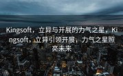 Kingsoft，立异与开展的力气之星，Kingsoft，立异引领开展，力气之星照亮未来