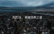 洪荒OL，英雄培养之道