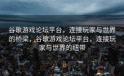 谷歌游戏论坛平台，连接玩家与世界的桥梁，谷歌游戏论坛平台，连接玩家与世界的纽带