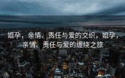 姐孕，亲情、责任与爱的交织，姐孕，亲情、责任与爱的缠绕之旅