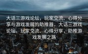 大话三游戏论坛，玩家交流、心得分享与游戏发展的助推器，大话三游戏论坛，玩家交流、心得分享，助推游戏发展之路