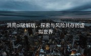 洪荒ol破解版，探索与风险共存的虚拟世界