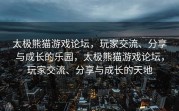 太极熊猫游戏论坛，玩家交流、分享与成长的乐园，太极熊猫游戏论坛，玩家交流、分享与成长的天地