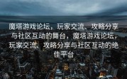 魔塔游戏论坛，玩家交流、攻略分享与社区互动的舞台，魔塔游戏论坛，玩家交流、攻略分享与社区互动的绝佳平台