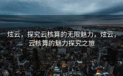 炫云，探究云核算的无限魅力，炫云，云核算的魅力探究之旅