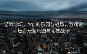 游戏论坛，You的乐园与战场，游戏论坛，玩家乐园与竞技战场