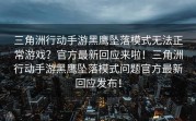 三角洲行动手游黑鹰坠落模式无法正常游戏？官方最新回应来啦！三角洲行动手游黑鹰坠落模式问题官方最新回应发布！