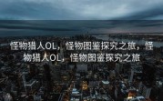 怪物猎人OL，怪物图鉴探究之旅，怪物猎人OL，怪物图鉴探究之旅