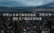 洪荒OL手游下载官网指南，洪荒OL手游官方下载及安装指南